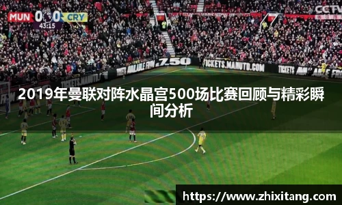 2019年曼联对阵水晶宫500场比赛回顾与精彩瞬间分析