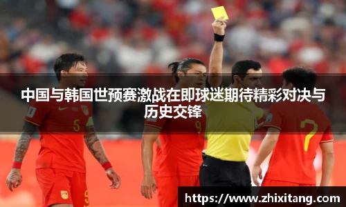 中国与韩国世预赛激战在即球迷期待精彩对决与历史交锋