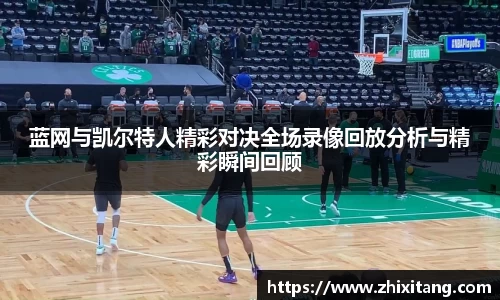 蓝网与凯尔特人精彩对决全场录像回放分析与精彩瞬间回顾