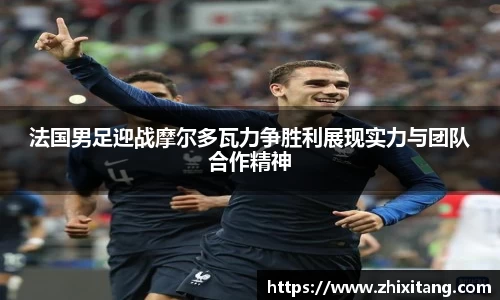 法国男足迎战摩尔多瓦力争胜利展现实力与团队合作精神